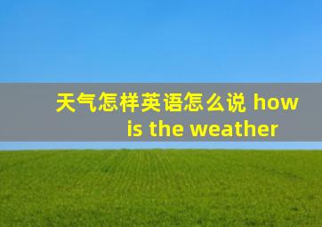 天气怎样英语怎么说 how is the weather